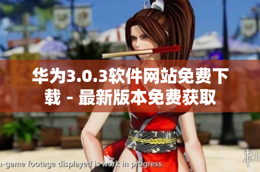 华为3.0.3软件网站免费下载 - 最新版本免费获取