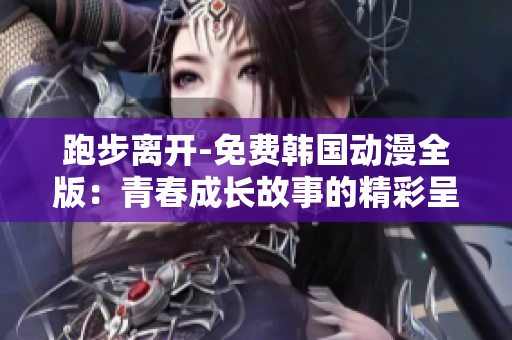 跑步离开-免费韩国动漫全版：青春成长故事的精彩呈现