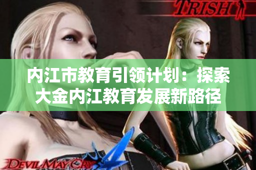 内江市教育引领计划：探索大金内江教育发展新路径