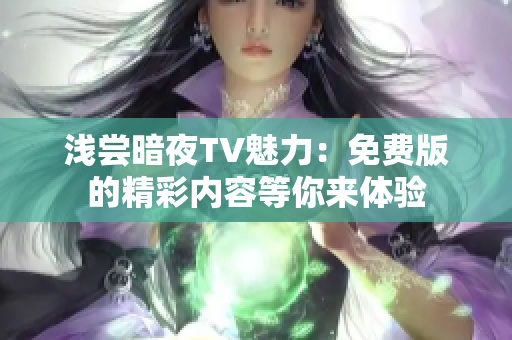 浅尝暗夜TV魅力：免费版的精彩内容等你来体验