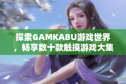 探索GAMKABU游戏世界，畅享数十款触摸游戏大集合