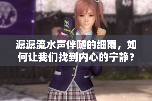 潺潺流水声伴随的细雨，如何让我们找到内心的宁静？