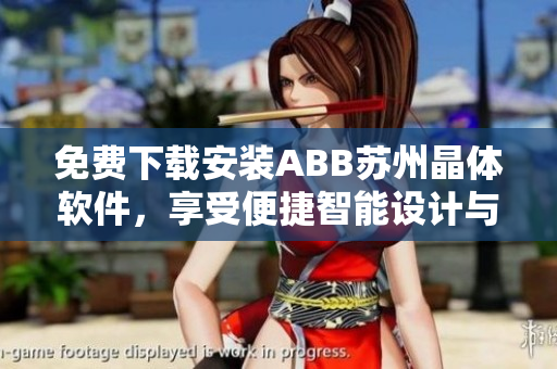 免费下载安装ABB苏州晶体软件，享受便捷智能设计与控制体验