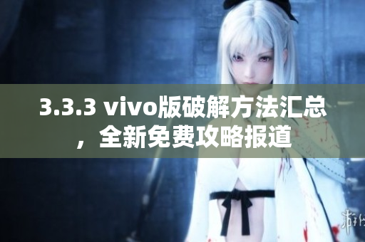 3.3.3 vivo版破解方法汇总，全新免费攻略报道