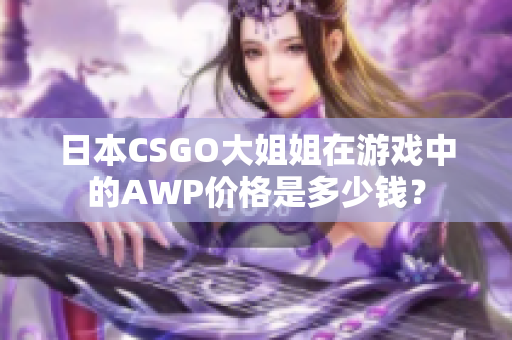 日本CSGO大姐姐在游戏中的AWP价格是多少钱？