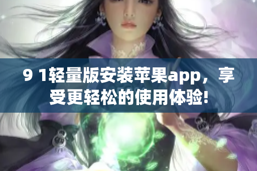 9 1轻量版安装苹果app，享受更轻松的使用体验!