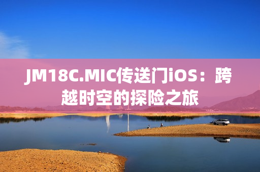JM18C.MIC传送门iOS：跨越时空的探险之旅