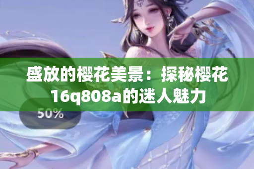 盛放的樱花美景：探秘樱花16q808a的迷人魅力