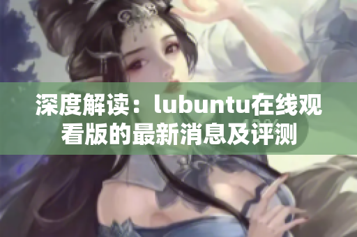 深度解读：lubuntu在线观看版的最新消息及评测