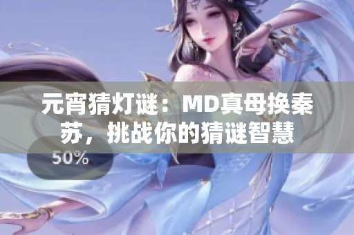 元宵猜灯谜：MD真母换秦苏，挑战你的猜谜智慧
