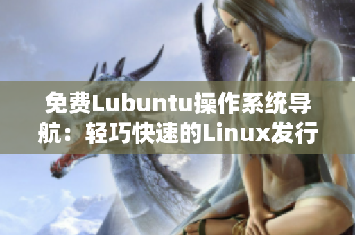 免费Lubuntu操作系统导航：轻巧快速的Linux发行版享受指南