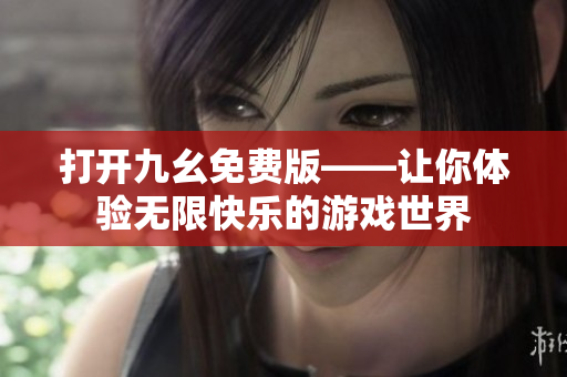 打开九幺免费版——让你体验无限快乐的游戏世界