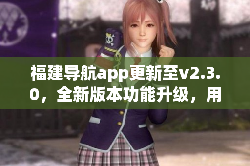福建导航app更新至v2.3.0，全新版本功能升级，用户体验更优