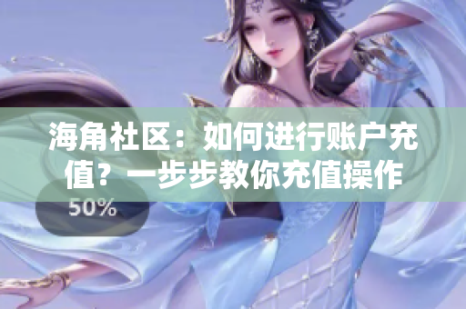 海角社区：如何进行账户充值？一步步教你充值操作