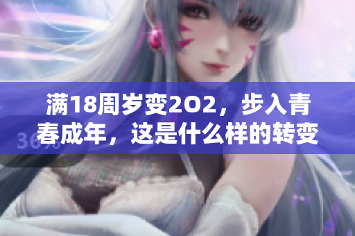 满18周岁变2O2，步入青春成年，这是什么样的转变？