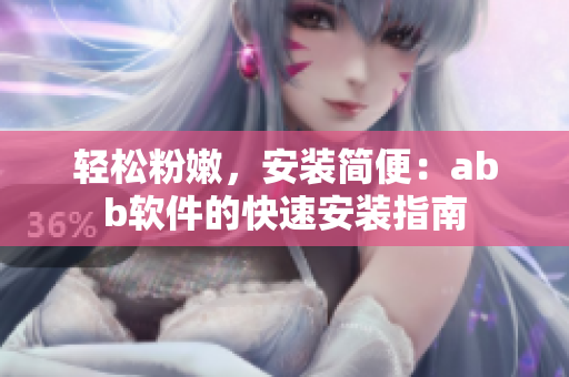 轻松粉嫩，安装简便：abb软件的快速安装指南