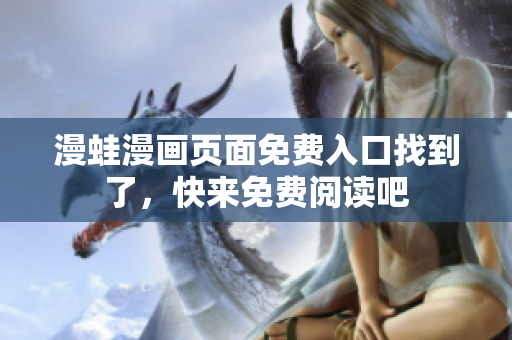 漫蛙漫画页面免费入口找到了，快来免费阅读吧