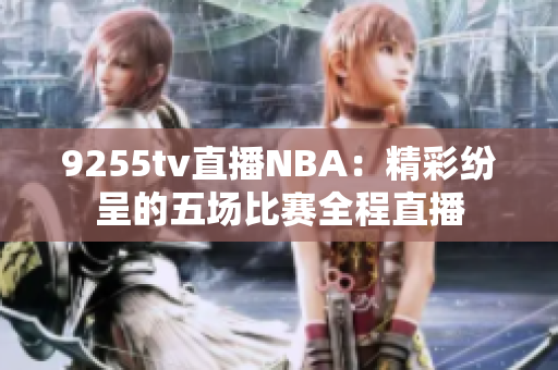 9255tv直播NBA：精彩纷呈的五场比赛全程直播