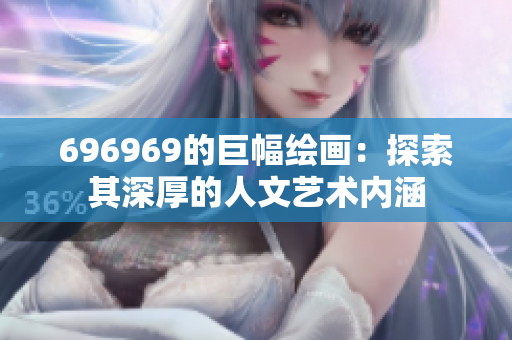 696969的巨幅绘画：探索其深厚的人文艺术内涵