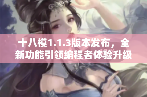十八模1.1.3版本发布，全新功能引领编程者体验升级