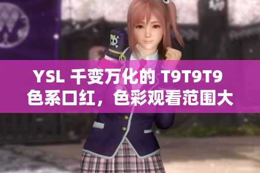 YSL 千变万化的 T9T9T9 色系口红，色彩观看范围大大增加