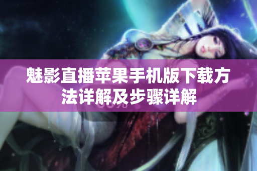 魅影直播苹果手机版下载方法详解及步骤详解
