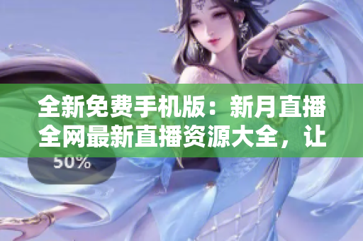 全新免费手机版：新月直播全网最新直播资源大全，让你随时随地畅享精彩节目