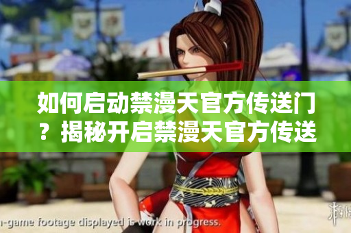 如何启动禁漫天官方传送门？揭秘开启禁漫天官方传送门的绝密方法