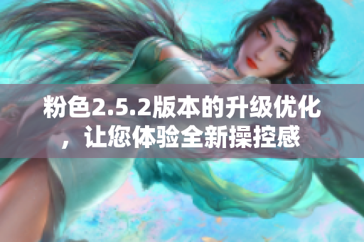粉色2.5.2版本的升级优化，让您体验全新操控感 