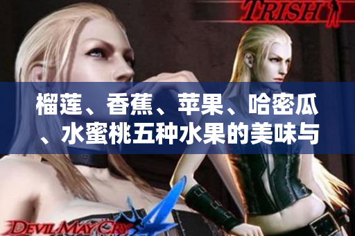 榴莲、香蕉、苹果、哈密瓜、水蜜桃五种水果的美味与营养特性
