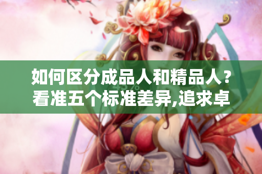 如何区分成品人和精品人？看准五个标准差异,追求卓越生活的人如何成长？