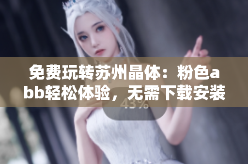 免费玩转苏州晶体：粉色abb轻松体验，无需下载安装