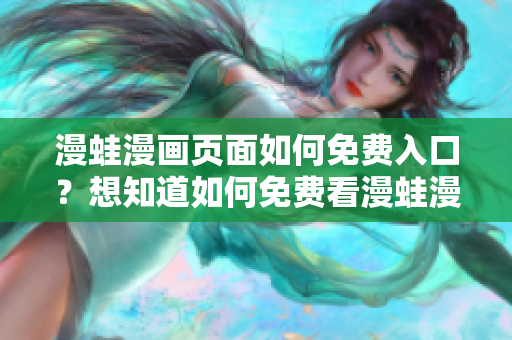 漫蛙漫画页面如何免费入口？想知道如何免费看漫蛙漫画？