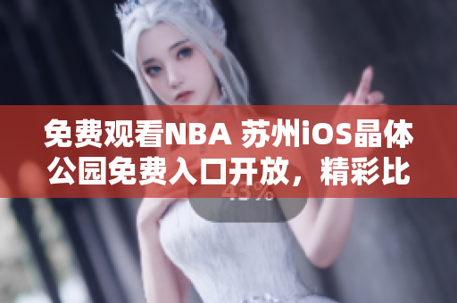 免费观看NBA 苏州iOS晶体公园免费入口开放，精彩比赛尽收眼底