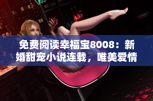 免费阅读幸福宝8008：新婚甜宠小说连载，唯美爱情故事引发热议