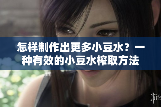 怎样制作出更多小豆水？一种有效的小豆水榨取方法