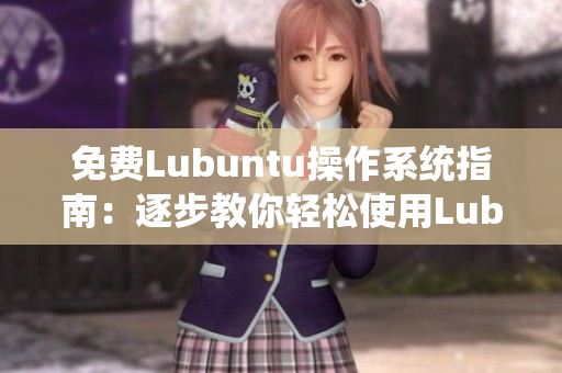 免费Lubuntu操作系统指南：逐步教你轻松使用Lubuntu系统