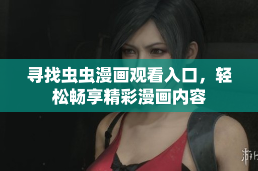 寻找虫虫漫画观看入口，轻松畅享精彩漫画内容