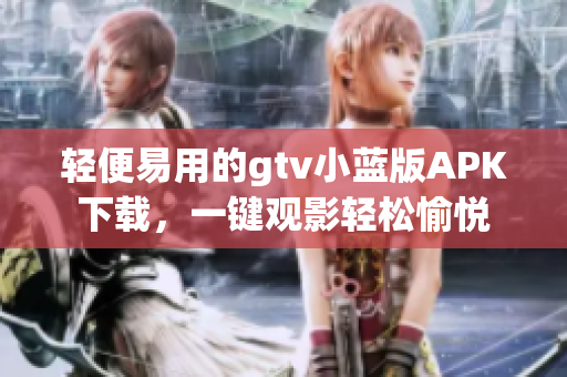 轻便易用的gtv小蓝版APK下载，一键观影轻松愉悦