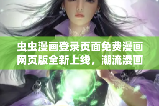 虫虫漫画登录页面免费漫画网页版全新上线，潮流漫画尽在其中