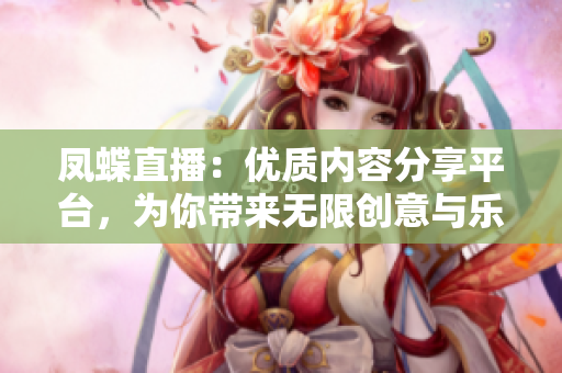 凤蝶直播：优质内容分享平台，为你带来无限创意与乐趣