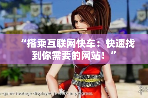 “搭乘互联网快车：快速找到你需要的网站！”