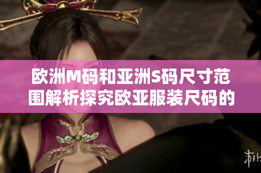 欧洲M码和亚洲S码尺寸范围解析探究欧亚服装尺码的差异