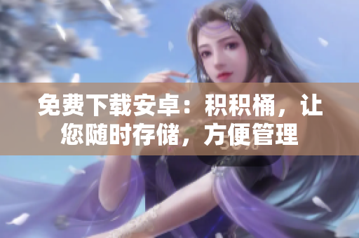 免费下载安卓：积积桶，让您随时存储，方便管理