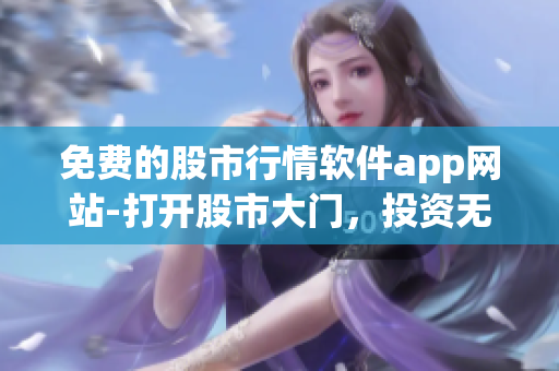 免费的股市行情软件app网站-打开股市大门，投资无障碍