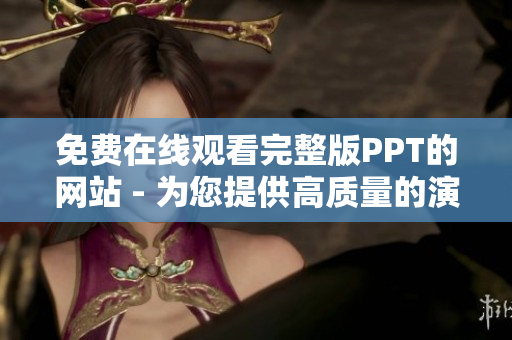 免费在线观看完整版PPT的网站 - 为您提供高质量的演示文稿资源