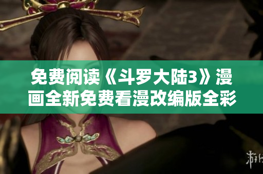 免费阅读《斗罗大陆3》漫画全新免费看漫改编版全彩免费在线漫画观看