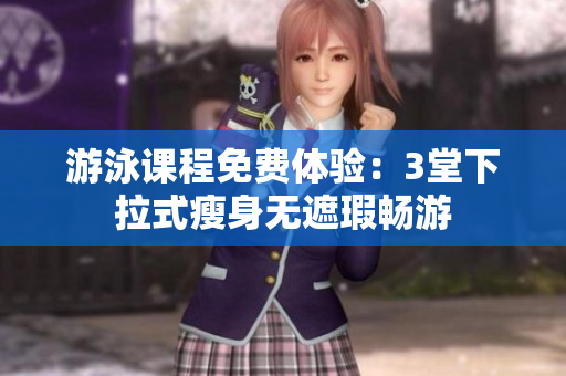 游泳课程免费体验：3堂下拉式瘦身无遮瑕畅游