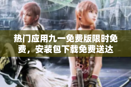 热门应用九一免费版限时免费，安装包下载免费送达