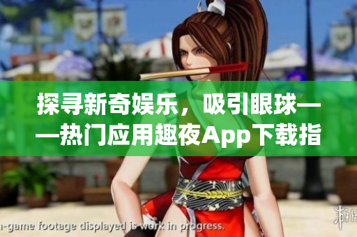 探寻新奇娱乐，吸引眼球——热门应用趣夜App下载指南